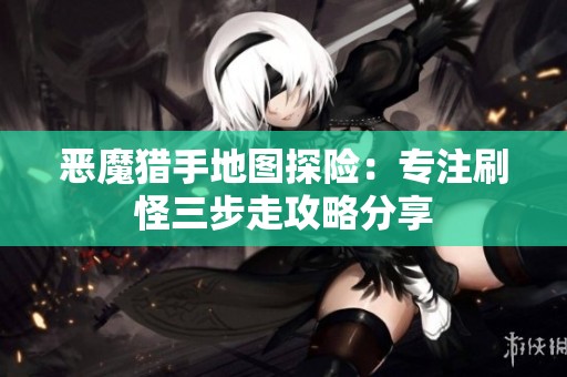 恶魔猎手地图探险：专注刷怪三步走攻略分享