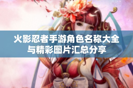 火影忍者手游角色名称大全与精彩图片汇总分享