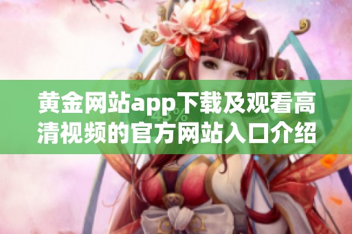 黄金网站app下载及观看高清视频的官方网站入口介绍