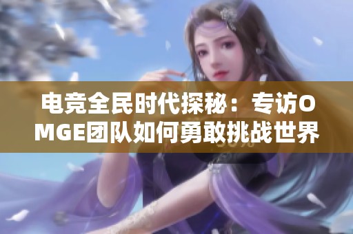 电竞全民时代探秘：专访OMGE团队如何勇敢挑战世界冠军