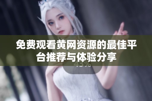 免费观看黄网资源的最佳平台推荐与体验分享