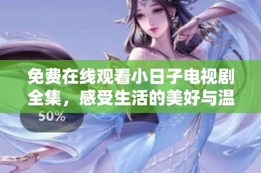 免费在线观看小日子电视剧全集，感受生活的美好与温馨