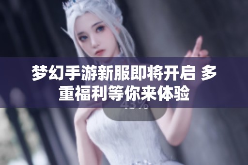 梦幻手游新服即将开启 多重福利等你来体验