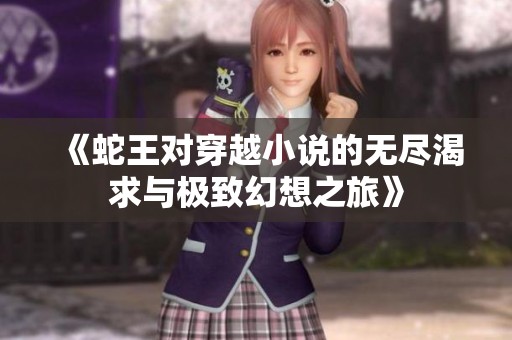 《蛇王对穿越小说的无尽渴求与极致幻想之旅》