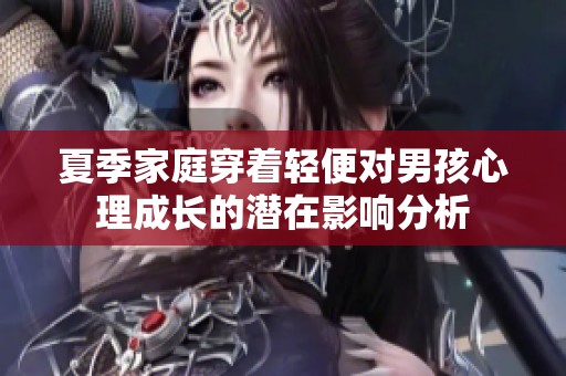 夏季家庭穿着轻便对男孩心理成长的潜在影响分析