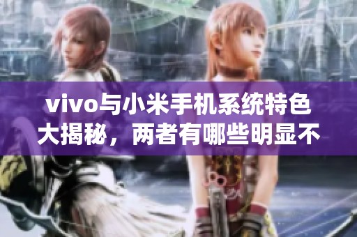 vivo与小米手机系统特色大揭秘，两者有哪些明显不同之处