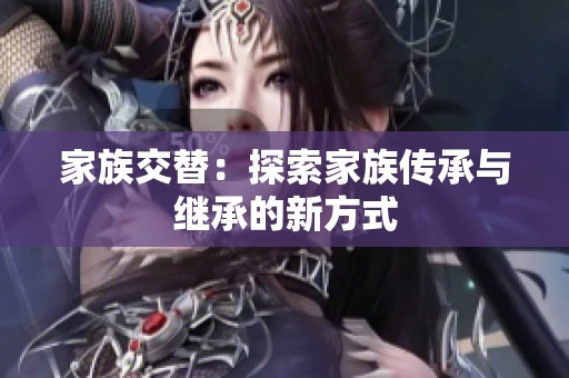 家族交替：探索家族传承与继承的新方式