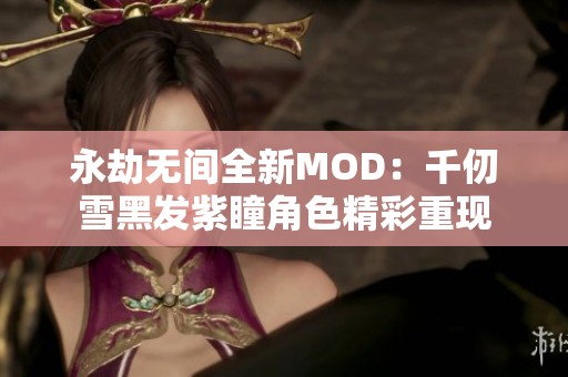 永劫无间全新MOD：千仞雪黑发紫瞳角色精彩重现
