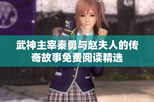 武神主宰秦勇与赵夫人的传奇故事免费阅读精选