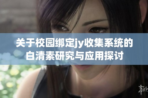 关于校园绑定jy收集系统的白清素研究与应用探讨