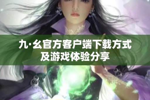九·幺官方客户端下载方式及游戏体验分享