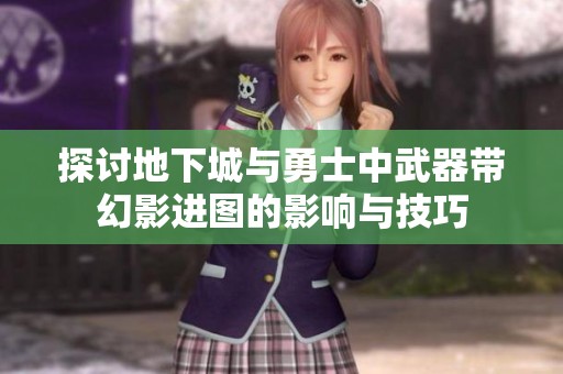 探讨地下城与勇士中武器带幻影进图的影响与技巧
