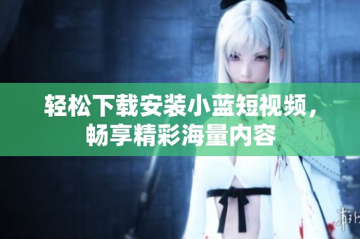 轻松下载安装小蓝短视频，畅享精彩海量内容