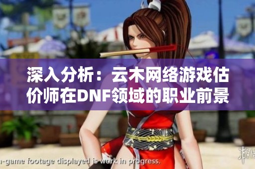 深入分析：云木网络游戏估价师在DNF领域的职业前景与发展潜力