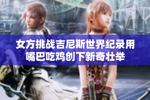 女方挑战吉尼斯世界纪录用嘴巴吃鸡创下新奇壮举