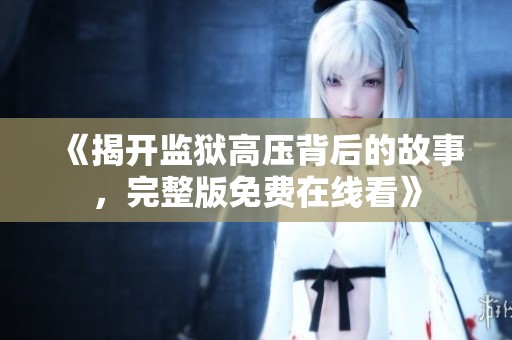 《揭开监狱高压背后的故事，完整版免费在线看》