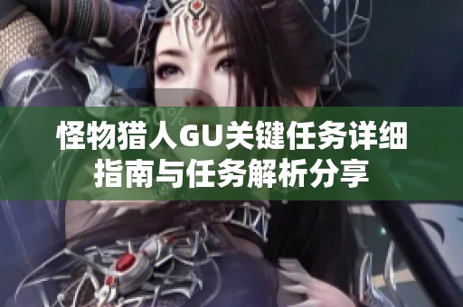 怪物猎人GU关键任务详细指南与任务解析分享