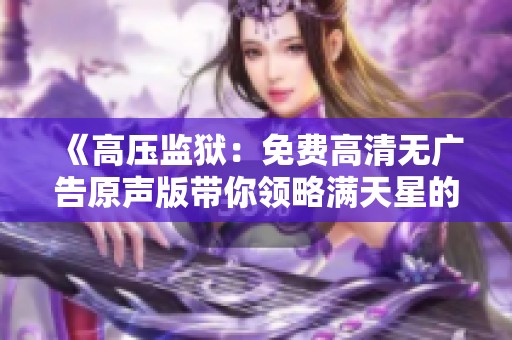 《高压监狱：免费高清无广告原声版带你领略满天星的震撼》