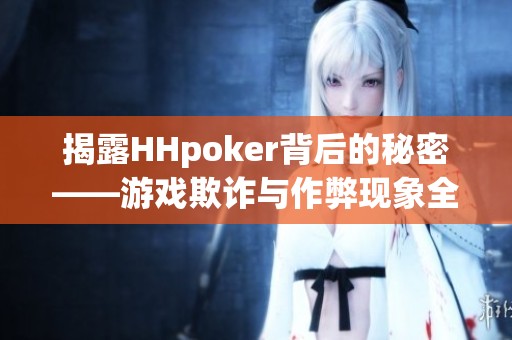 揭露HHpoker背后的秘密——游戏欺诈与作弊现象全解析