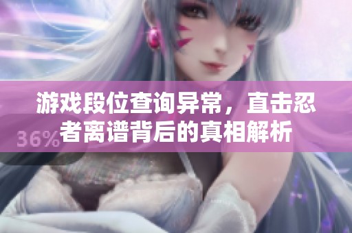 游戏段位查询异常，直击忍者离谱背后的真相解析