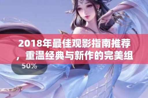 2018年最佳观影指南推荐，重温经典与新作的完美组合