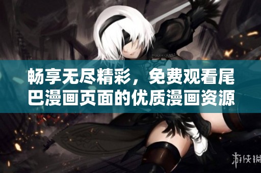 畅享无尽精彩，免费观看尾巴漫画页面的优质漫画资源