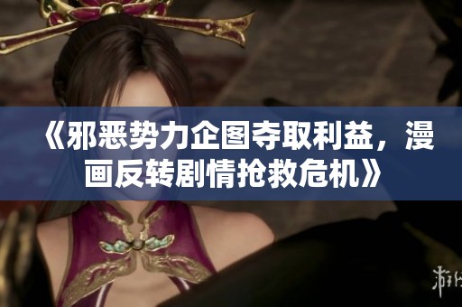 《邪恶势力企图夺取利益，漫画反转剧情抢救危机》