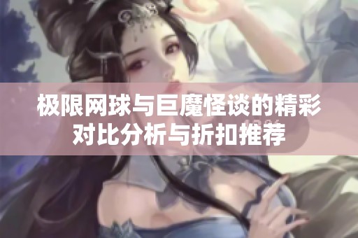 极限网球与巨魔怪谈的精彩对比分析与折扣推荐