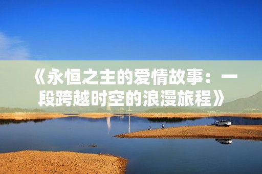 《永恒之主的爱情故事：一段跨越时空的浪漫旅程》