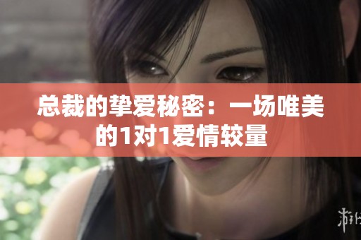总裁的挚爱秘密：一场唯美的1对1爱情较量