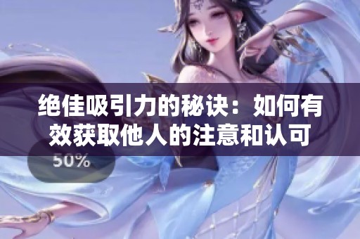 绝佳吸引力的秘诀：如何有效获取他人的注意和认可