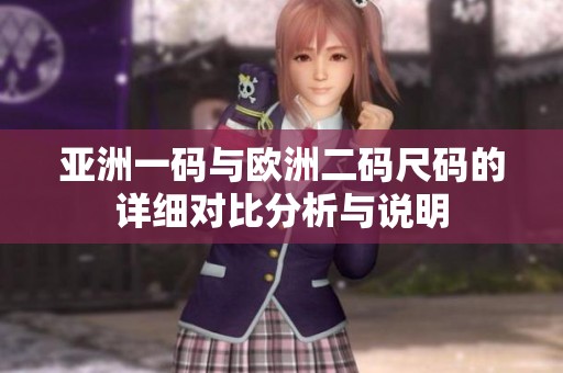 亚洲一码与欧洲二码尺码的详细对比分析与说明