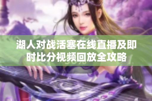 湖人对战活塞在线直播及即时比分视频回放全攻略