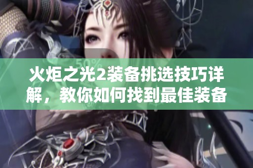 火炬之光2装备挑选技巧详解，教你如何找到最佳装备