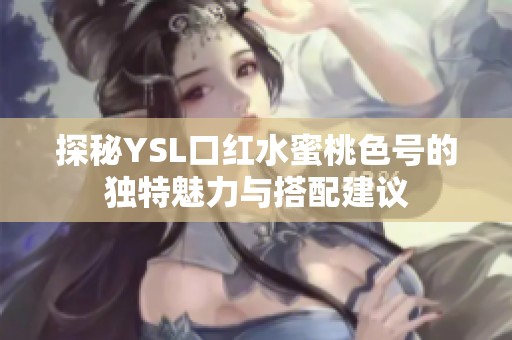 探秘YSL口红水蜜桃色号的独特魅力与搭配建议