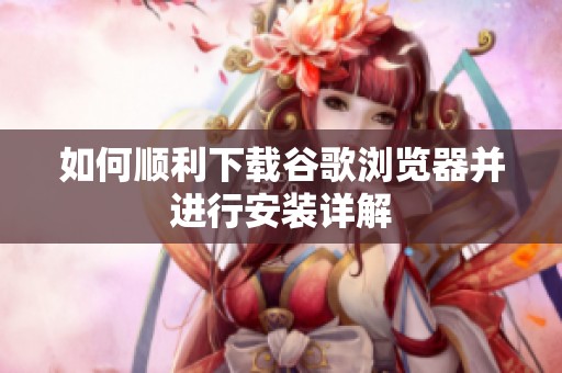 如何顺利下载谷歌浏览器并进行安装详解