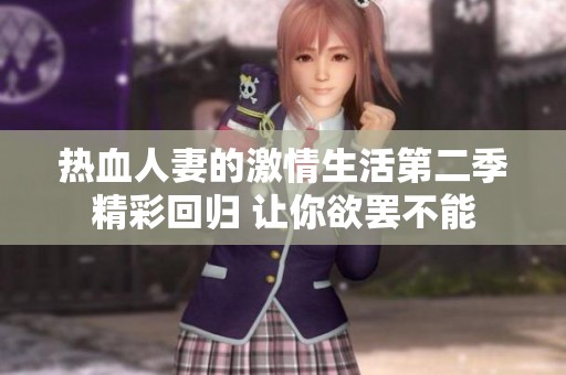 热血人妻的激情生活第二季精彩回归 让你欲罢不能