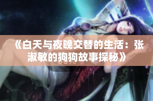 《白天与夜晚交替的生活：张淑敏的狗狗故事探秘》