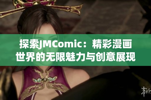 探索JMComic：精彩漫画世界的无限魅力与创意展现