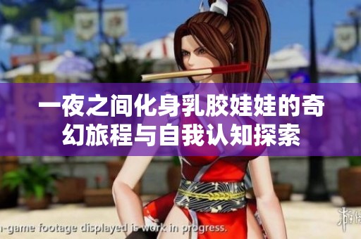 一夜之间化身乳胶娃娃的奇幻旅程与自我认知探索