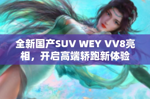 全新国产SUV WEY VV8亮相，开启高端轿跑新体验