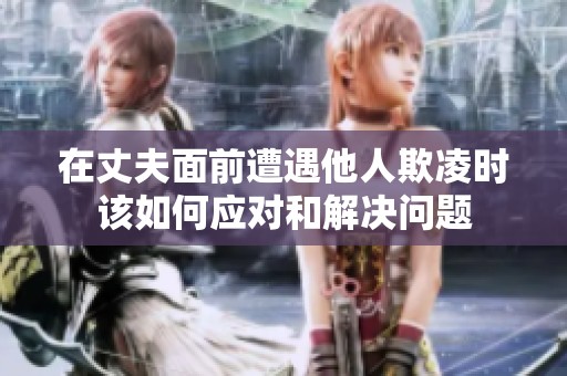在丈夫面前遭遇他人欺凌时该如何应对和解决问题