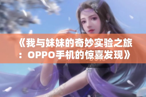 《我与妹妹的奇妙实验之旅：OPPO手机的惊喜发现》