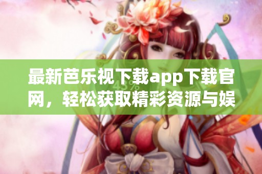 最新芭乐视下载app下载官网，轻松获取精彩资源与娱乐内容