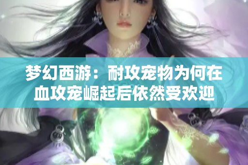 梦幻西游：耐攻宠物为何在血攻宠崛起后依然受欢迎