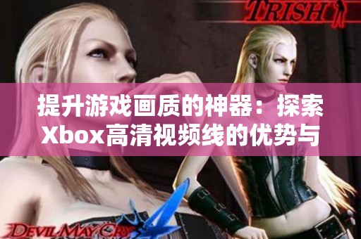 提升游戏画质的神器：探索Xbox高清视频线的优势与购买指南