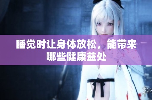 睡觉时让身体放松，能带来哪些健康益处