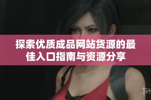 探索优质成品网站货源的最佳入口指南与资源分享