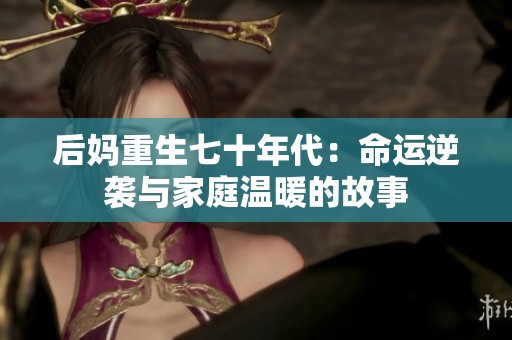 后妈重生七十年代：命运逆袭与家庭温暖的故事