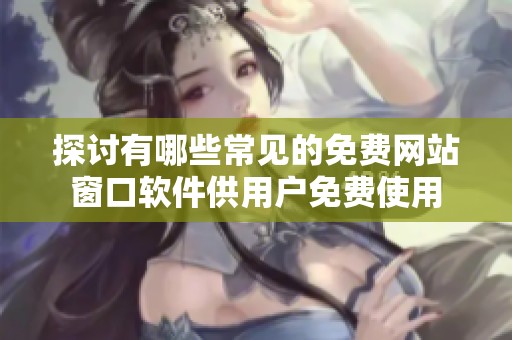 探讨有哪些常见的免费网站窗口软件供用户免费使用